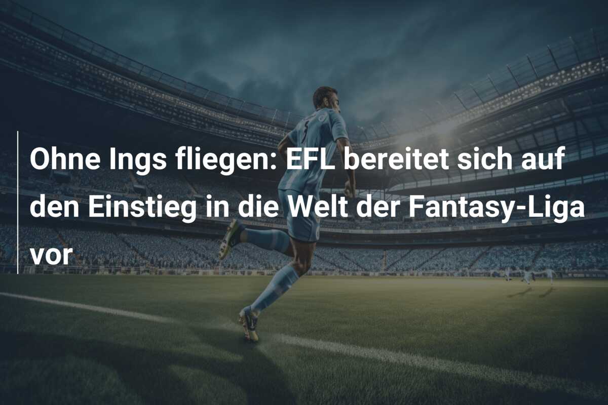 Ohne Ings fliegen: EFL bereitet sich auf den Einstieg in die Welt der Fantasy-Liga vor