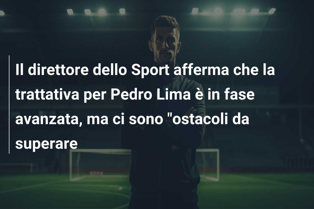 Il direttore dello Sport afferma che la trattativa per Pedro Lima è in fase avanzata, ma ci sono “ostacoli da superare