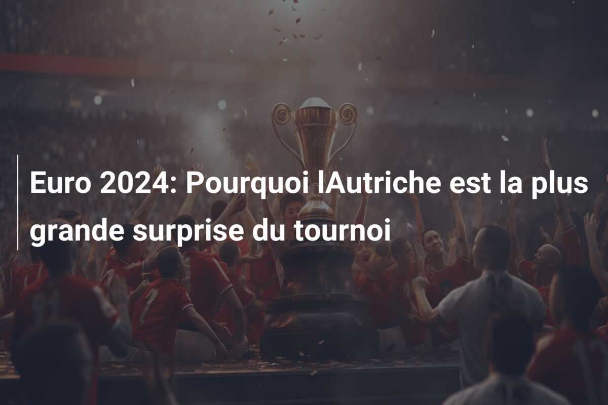 Euro 2024: Pourquoi lAutriche est la plus grande surprise du tournoi