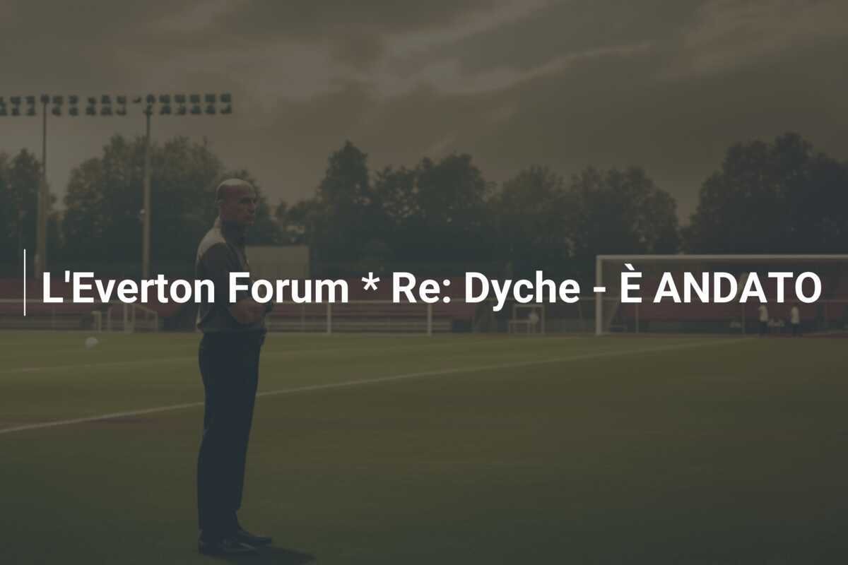 L'Everton Forum * Re: Dyche - È ANDATO