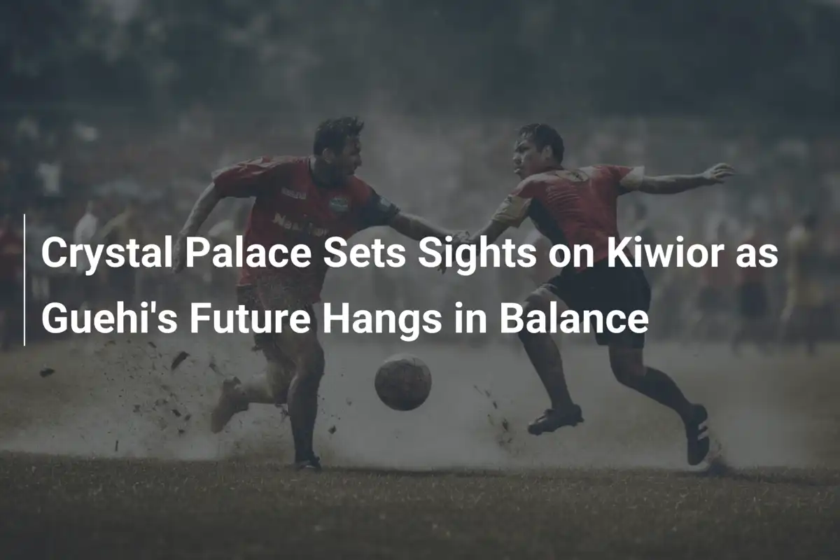 Crystal Palace Sets Sights on Kiwior as Guehi's Future Hangs in Balance