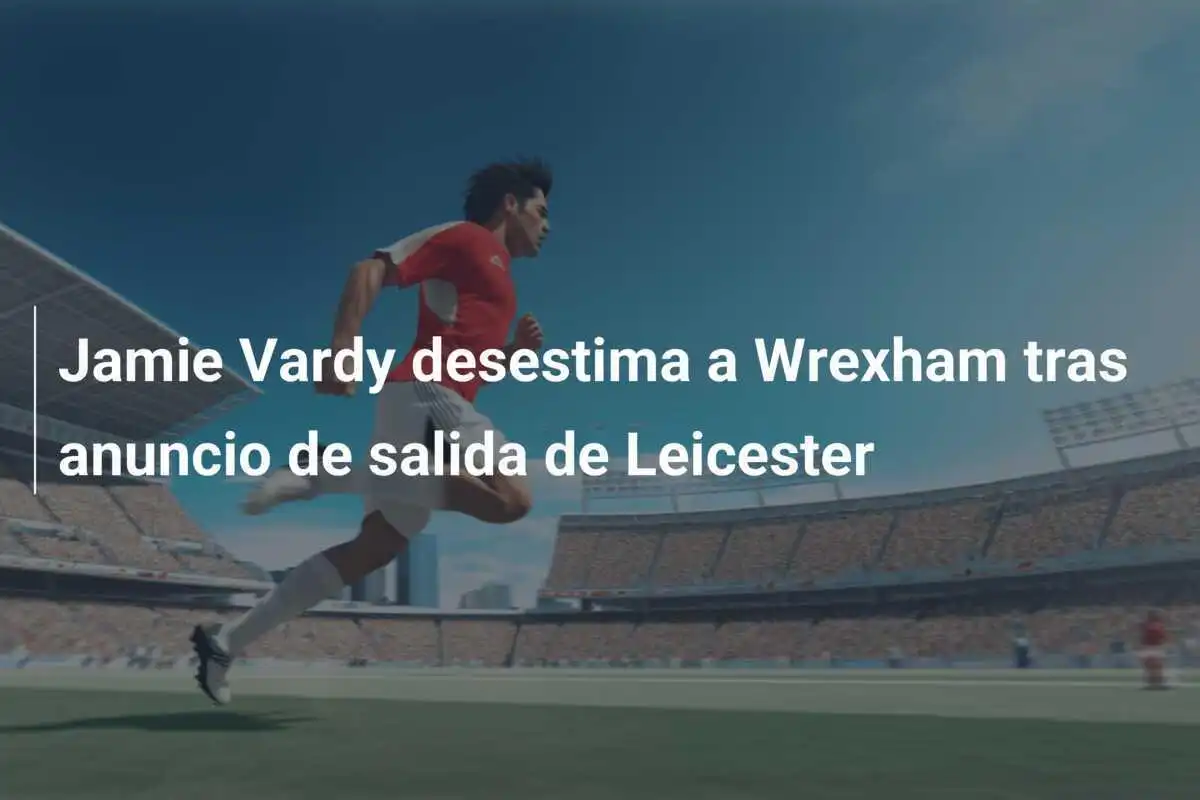 Jamie Vardy desestima a Wrexham tras anuncio de salida de Leicester