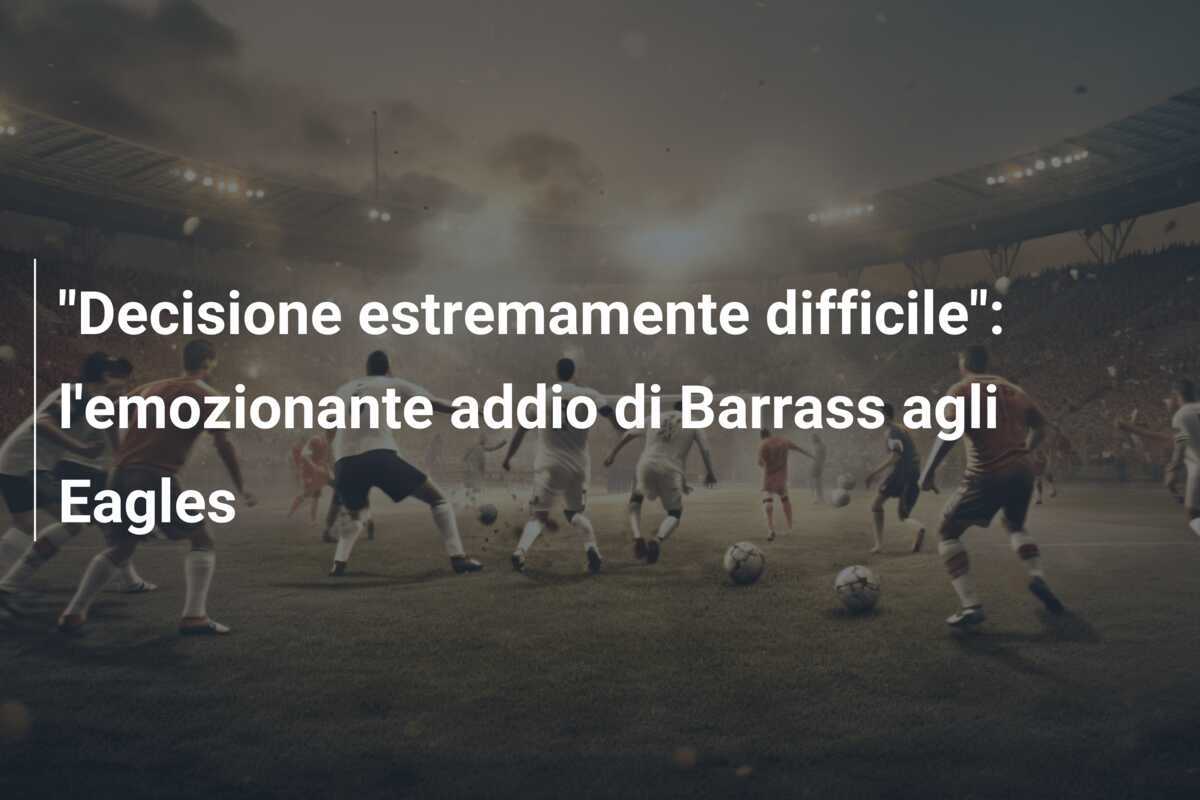 "Decisione estremamente difficile": l'emozionante addio di Barrass agli Eagles