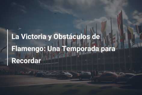 La Victoria y Obstáculos de Flamengo: Una Temporada para Recordar