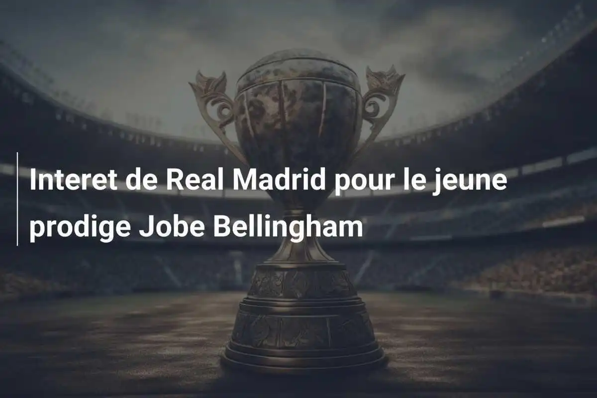 Interet de Real Madrid pour le jeune prodige Jobe Bellingham