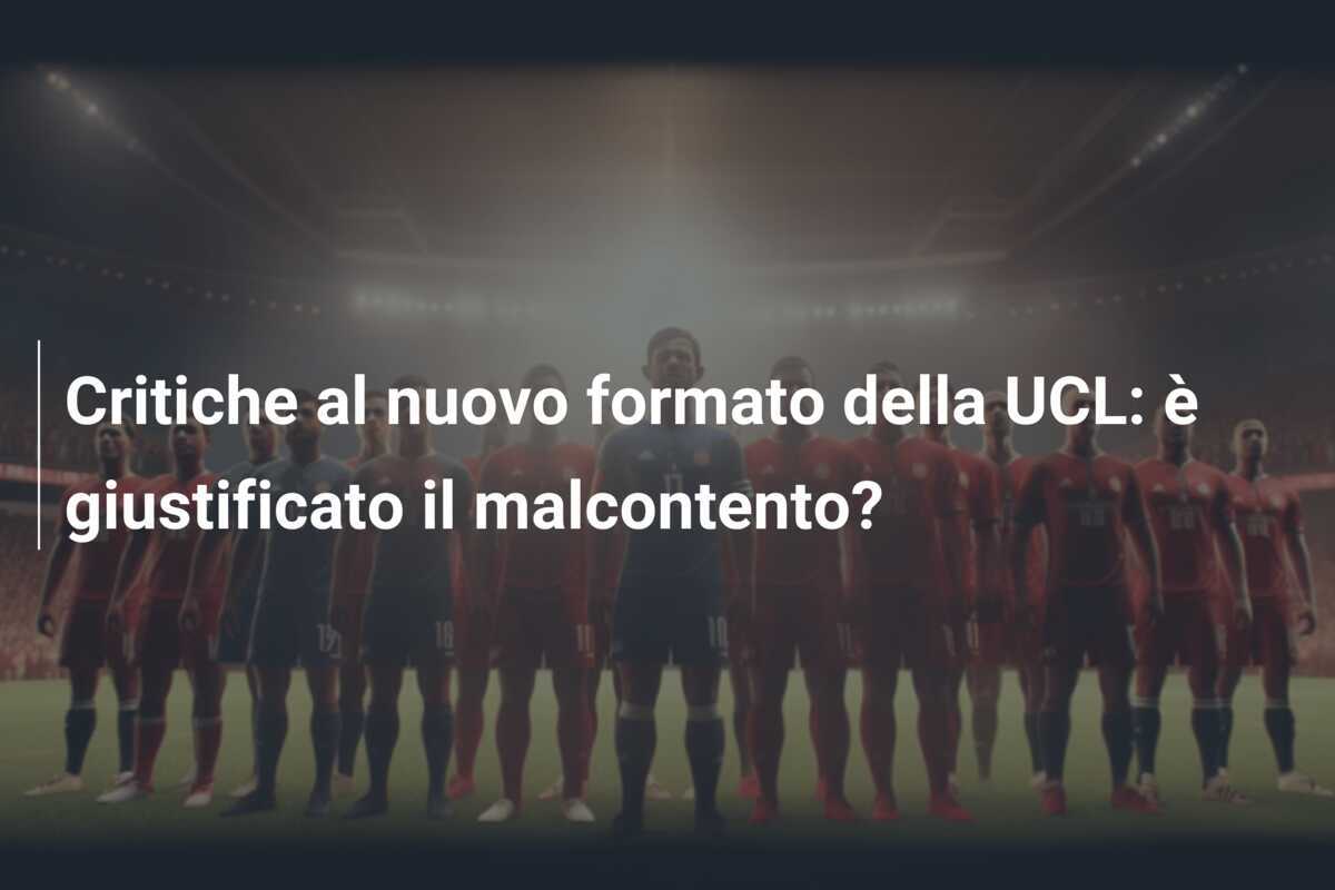 Critiche al nuovo formato della UCL: è giustificato il malcontento?