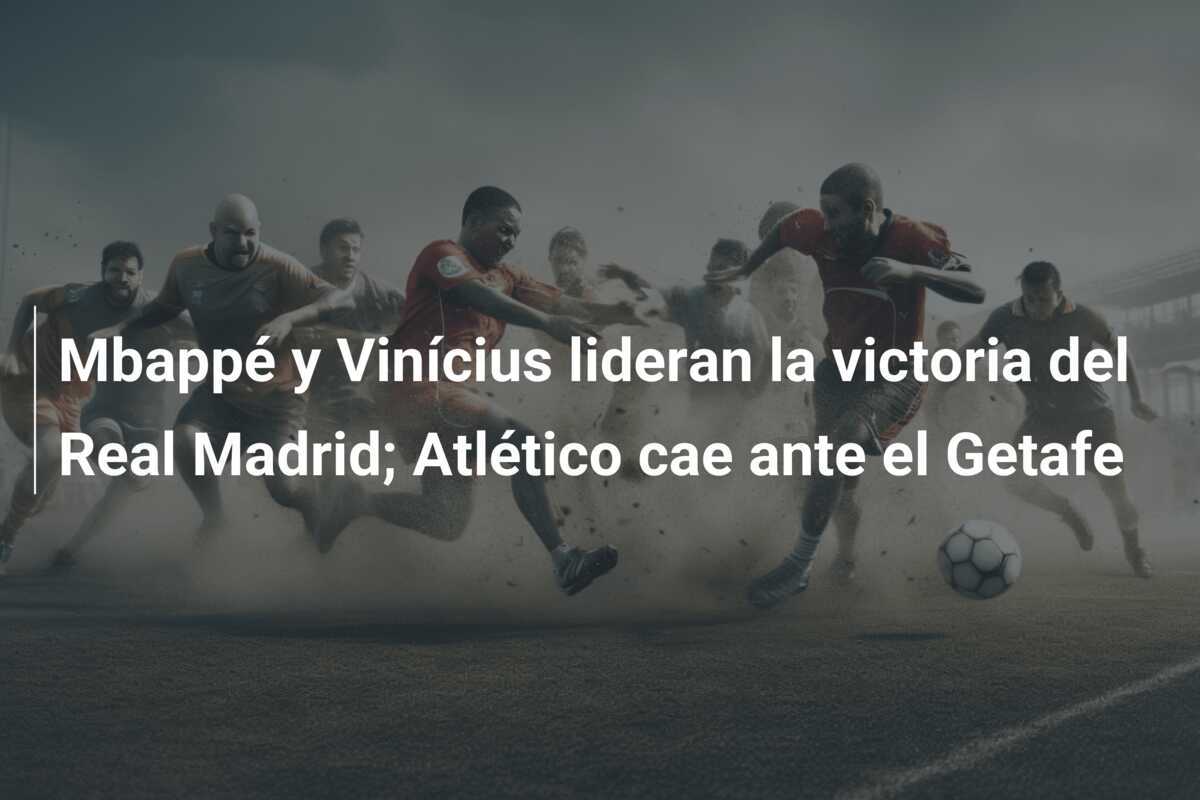 Mbappé y Vinícius lideran la victoria del Real Madrid; Atlético cae ante el Getafe