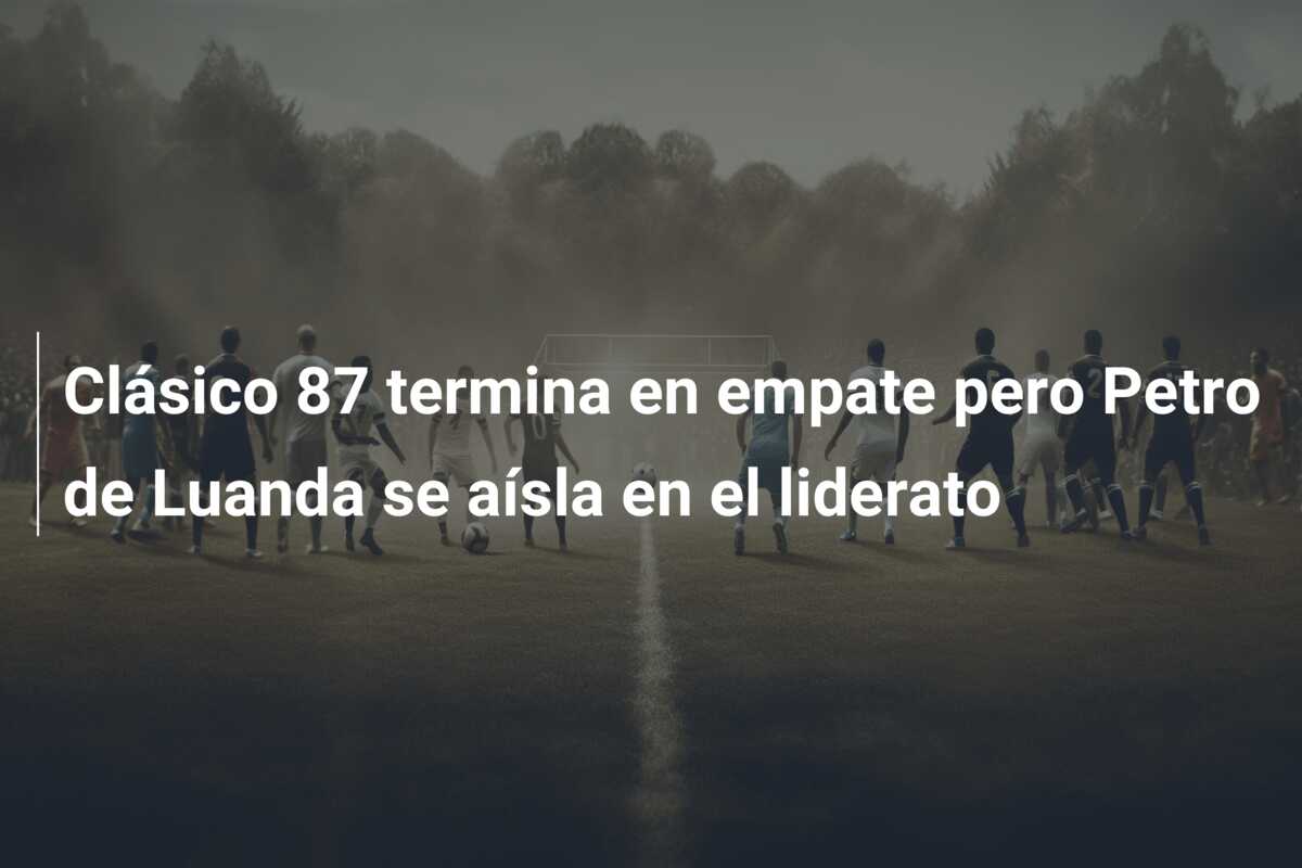 Clásico 87 termina en empate pero Petro de Luanda se aísla en el liderato
