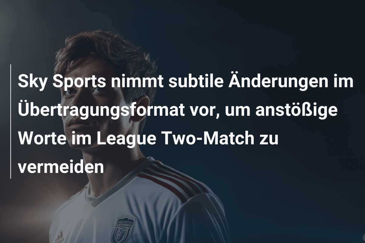 Sky Sports nimmt subtile Änderungen im Übertragungsformat vor, um anstößige Worte im League Two-Match zu vermeiden