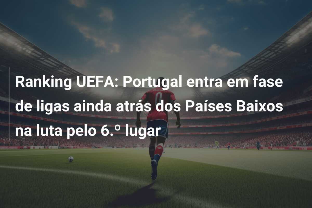 Ranking UEFA: Portugal entra em fase de ligas ainda atrás dos Países Baixos na luta pelo 6.º lugar