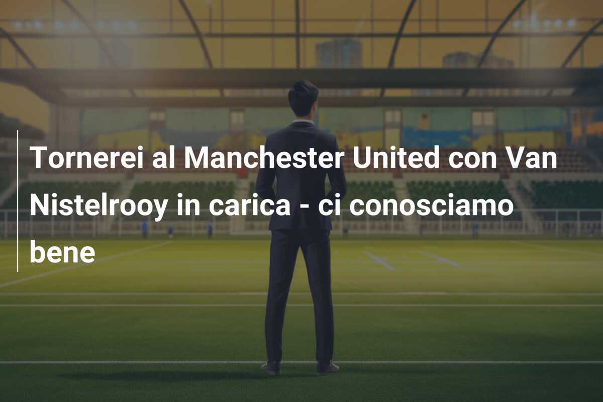 Tornerei al Manchester United con Van Nistelrooy in carica - ci conosciamo bene