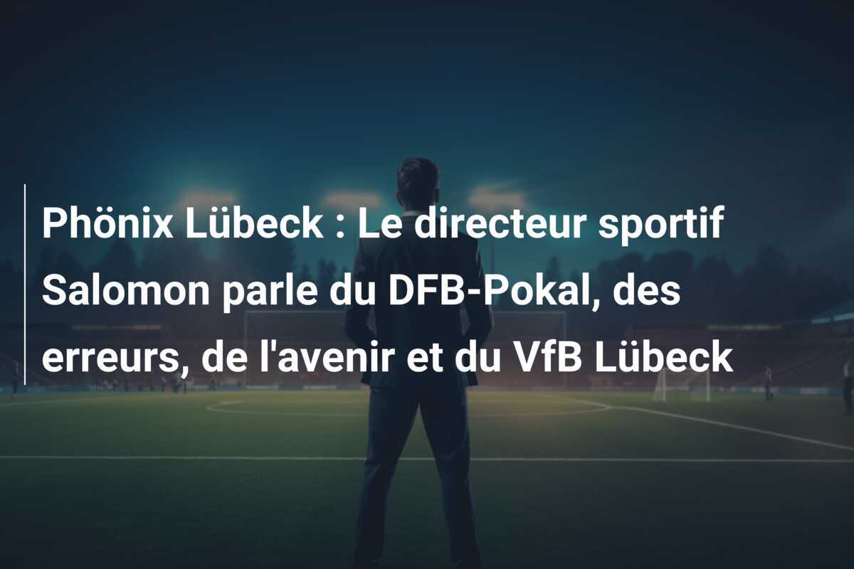 Phönix Lübeck : Le directeur sportif Salomon parle du DFB-Pokal, des erreurs, de l'avenir et du VfB Lübeck