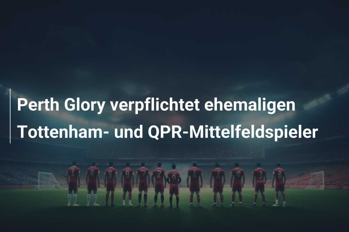 Perth Glory verpflichtet ehemaligen Tottenham- und QPR-Mittelfeldspieler