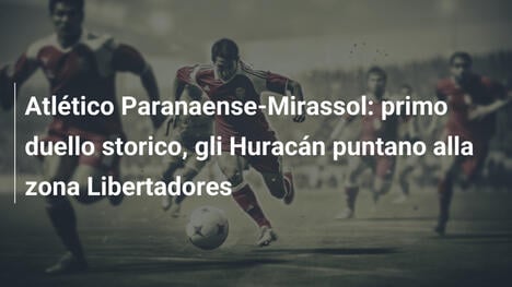 Atlético Paranaense-Mirassol: primo duello storico, gli Huracán puntano alla zona Libertadores