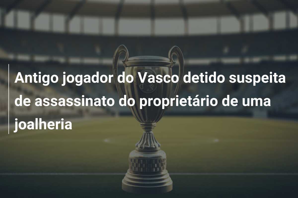 Antigo jogador do Vasco detido suspeita de assassinato do proprietário de uma joalheria