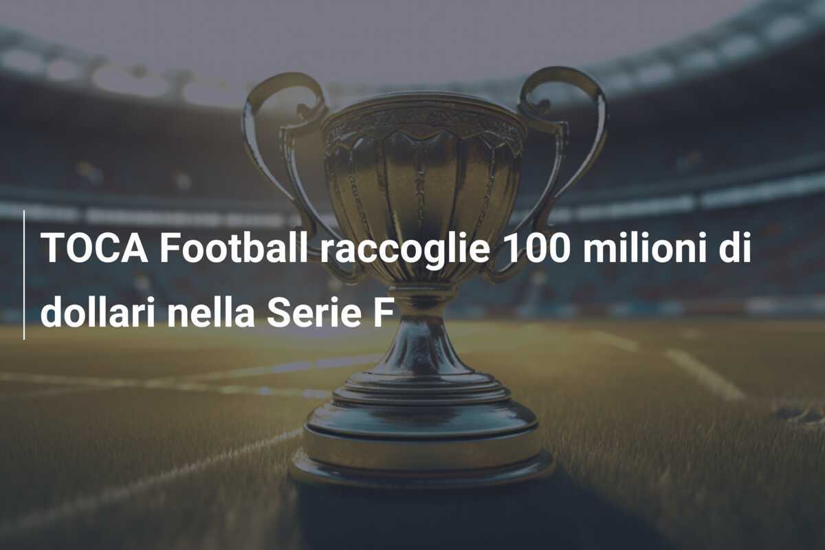 TOCA Football raccoglie 100 milioni di dollari nella Serie F