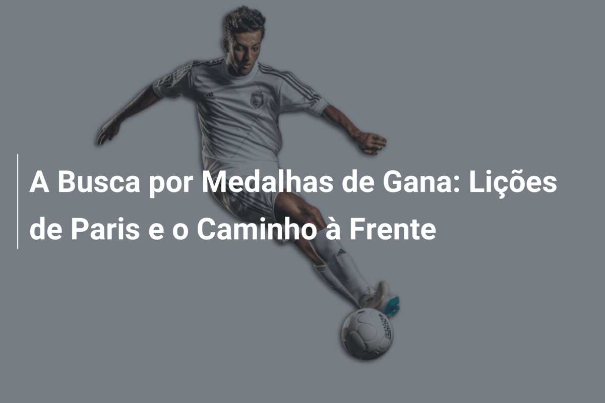 A Busca por Medalhas de Gana: Lições de Paris e o Caminho à Frente