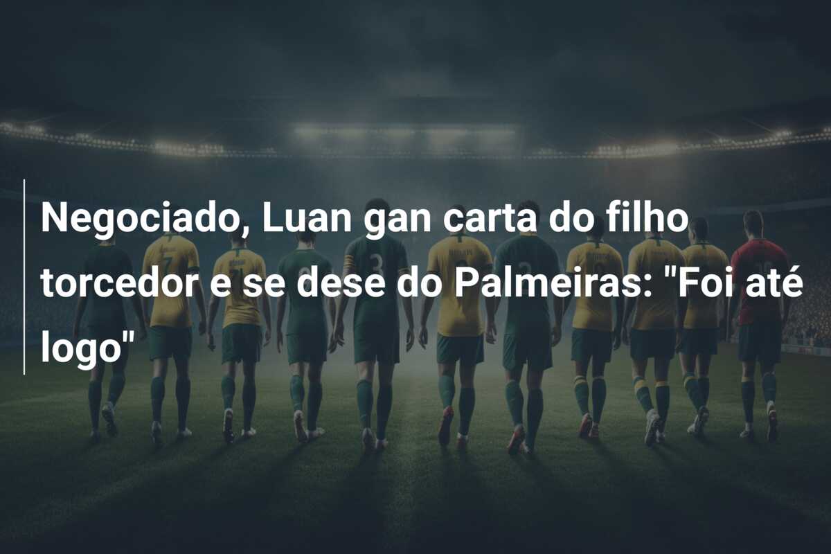 Negociado, Luan gan carta do filho torcedor e se dese do Palmeiras: “Foi até logo”