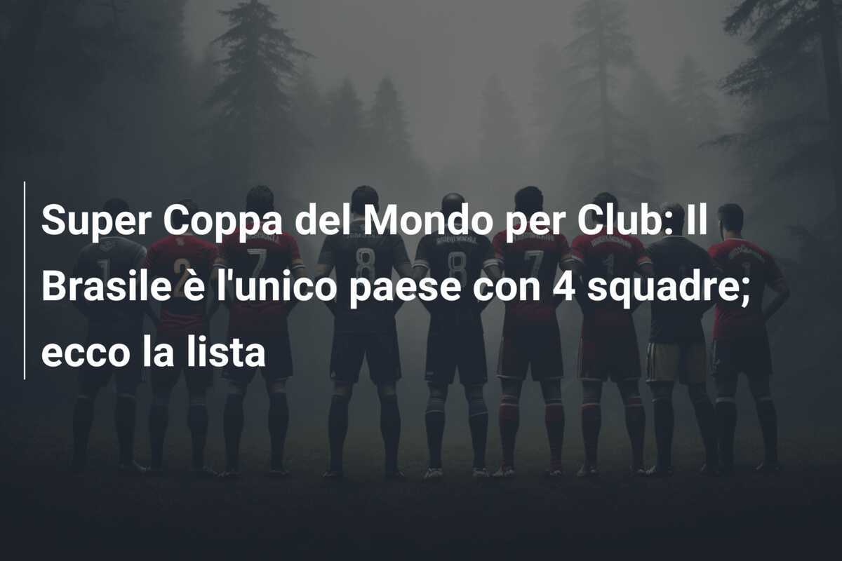 Super Coppa del Mondo per Club: Il Brasile è l'unico paese con 4 squadre; ecco la lista