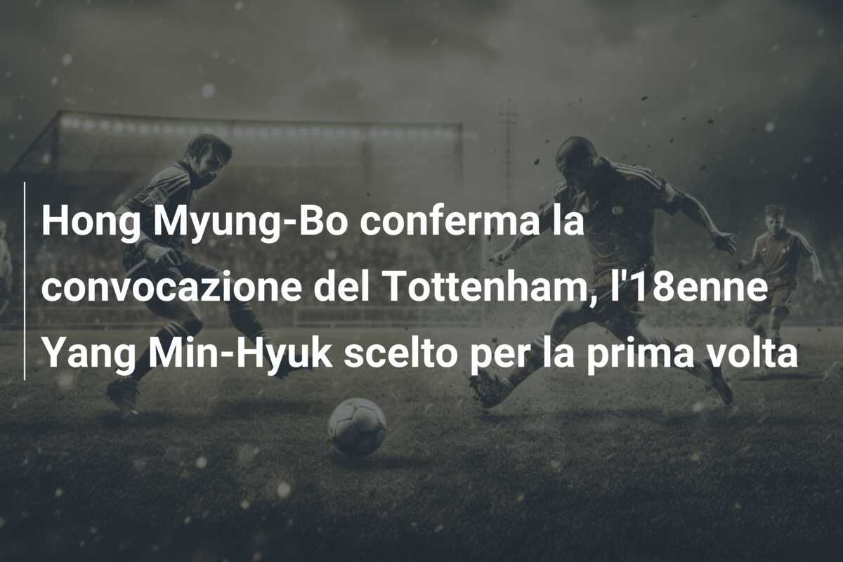 Hong Myung-Bo conferma la convocazione del Tottenham, l’18enne Yang Min-Hyuk scelto per la prima volta