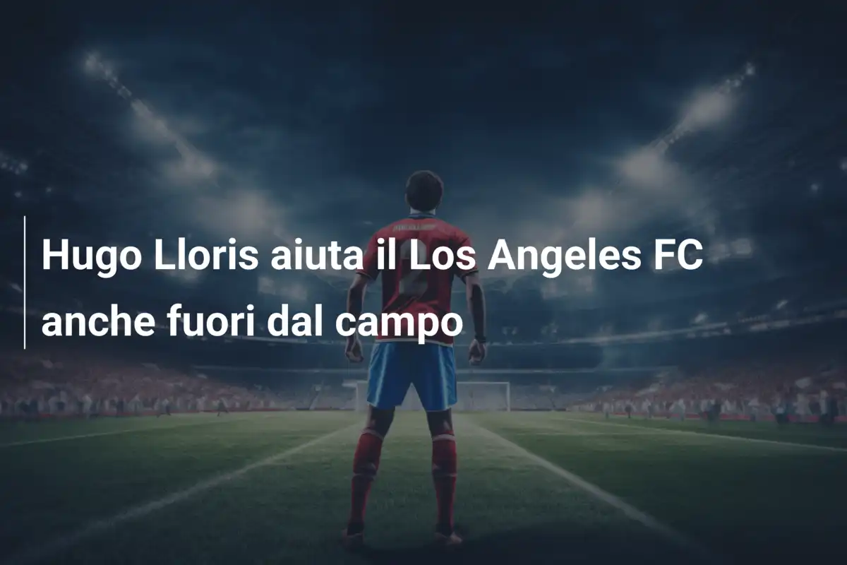 Hugo Lloris aiuta il Los Angeles FC anche fuori dal campo