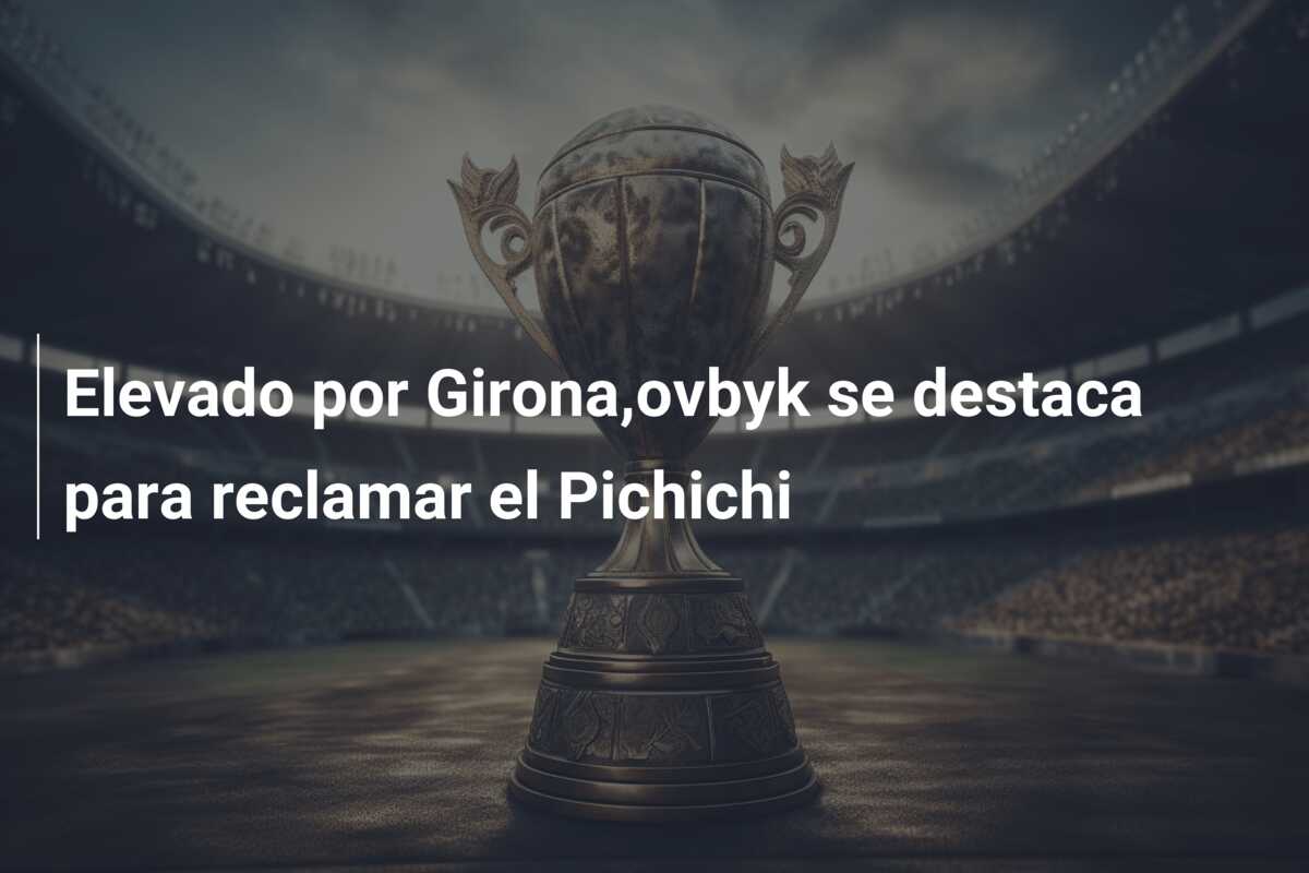 Elevado por Girona,ovbyk se destaca para reclamar el Pichichi