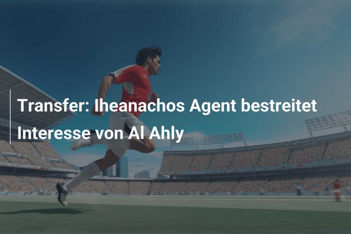 Transfer: Iheanachos Agent bestreitet Interesse von Al Ahly