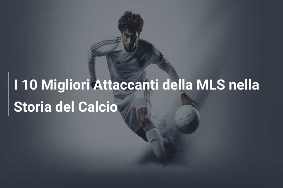 I 10 Migliori Attaccanti della MLS nella Storia del Calcio