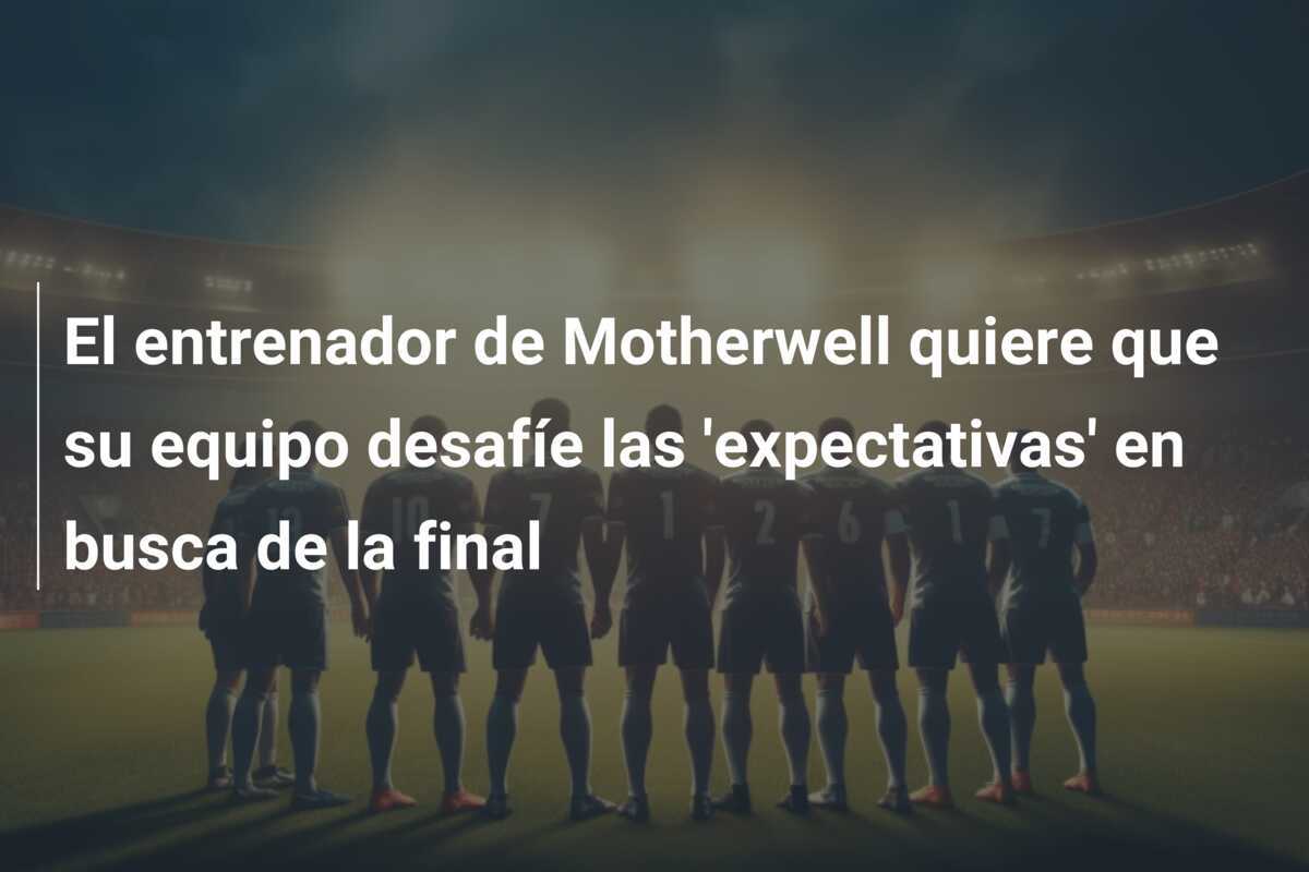 El entrenador de Motherwell quiere que su equipo desafíe las 'expectativas' en busca de la final