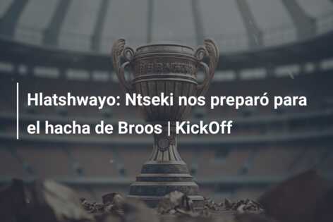Hlatshwayo: Ntseki nos preparó para el hacha de Broos | KickOff