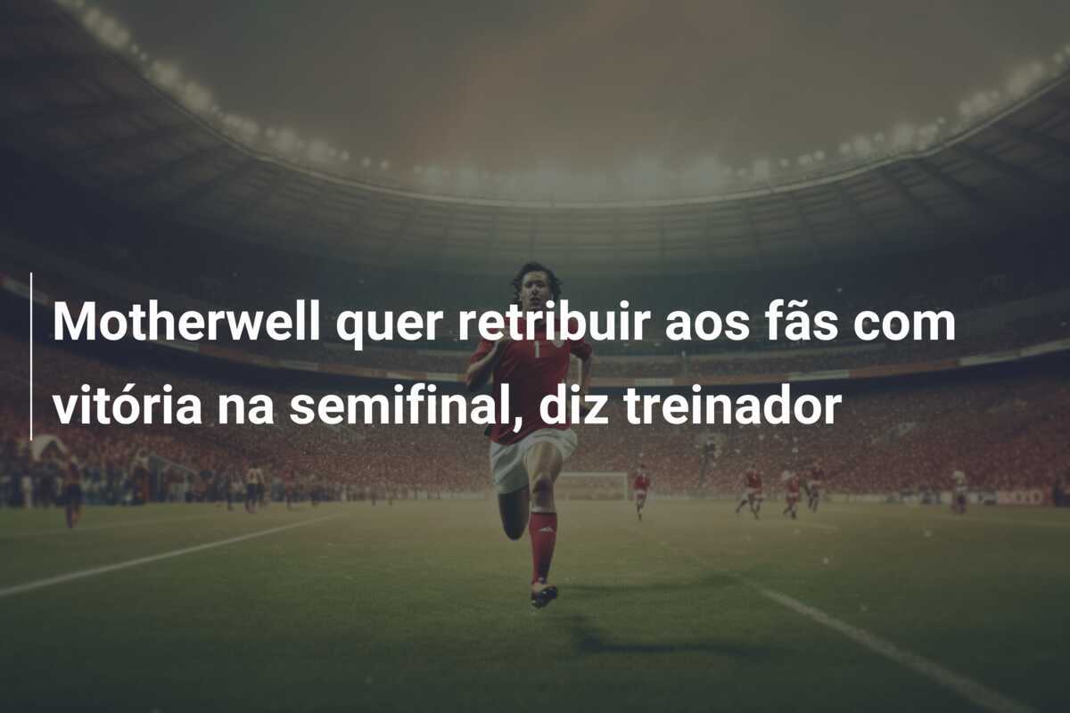 Motherwell quer retribuir aos fãs com vitória na semifinal, diz treinador