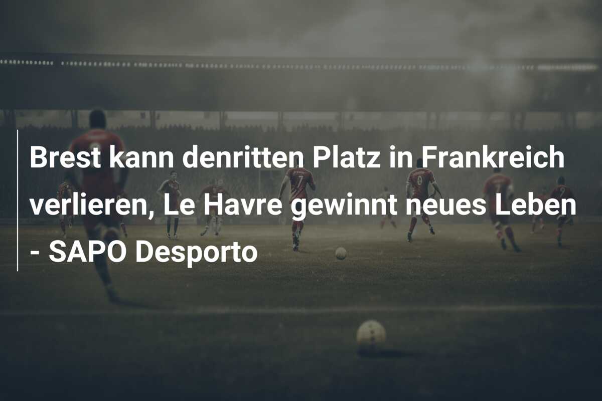 Brest kann denritten Platz in Frankreich verlieren, Le Havre gewinnt neues Leben – SAPO Desporto