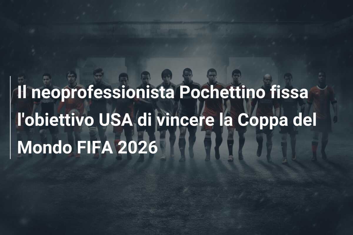 Il neoprofessionista Pochettino fissa l'obiettivo USA di vincere la Coppa del Mondo FIFA 2026