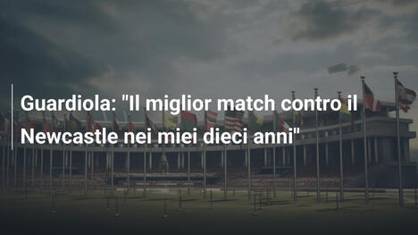 Guardiola: "Il miglior match contro il Newcastle nei miei dieci anni"