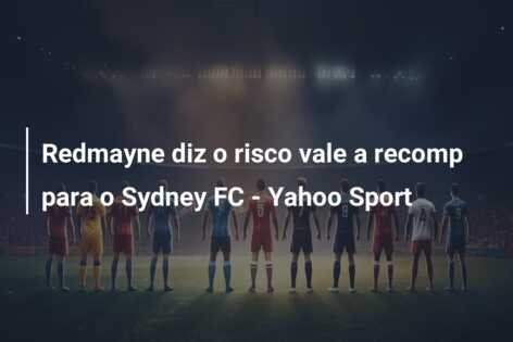 Redmayne diz o risco vale a recomp para o Sydney FC – Yahoo Sport