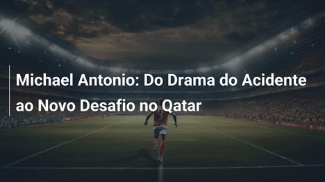 Michael Antonio: Do Drama do Acidente ao Novo Desafio no Qatar