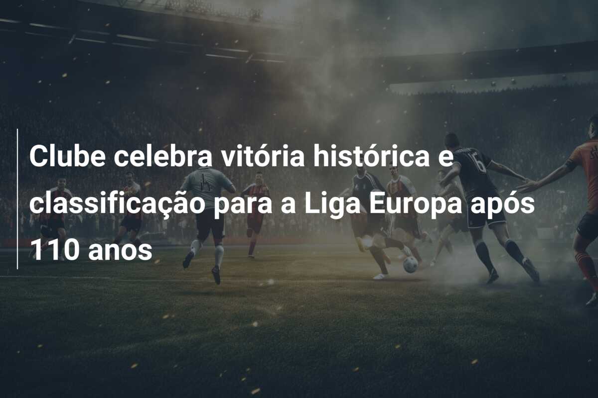 Clube celebra vitória histórica e classificação para a Liga Europa após 110 anos