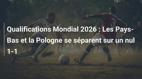 Qualifications Mondial 2026 : Les Pays-Bas et la Pologne se séparent sur un nul 1-1