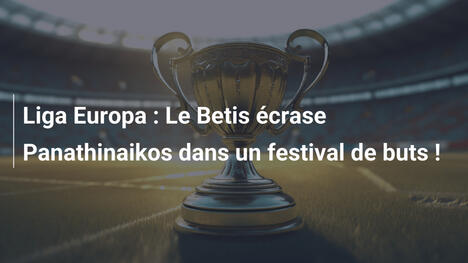 Liga Europa : Le Betis écrase Panathinaikos dans un festival de buts !