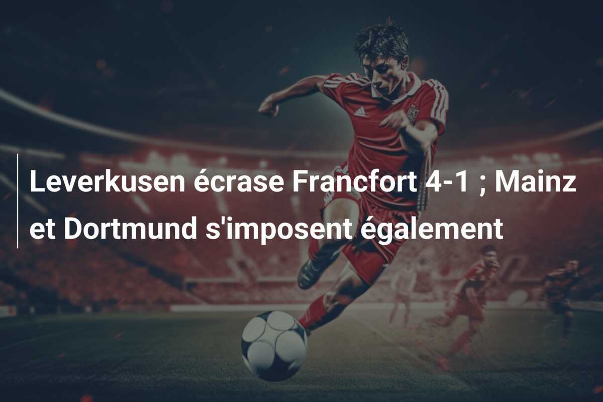 Leverkusen écrase Francfort 4-1 ; Mainz et Dortmund s'imposent également
