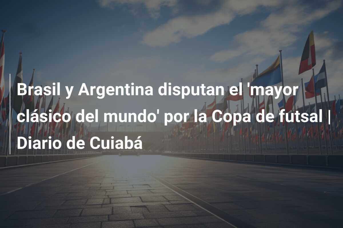 Brasil y Argentina disputan el 'mayor clásico del mundo' por la Copa de futsal | Diario de Cuiabá