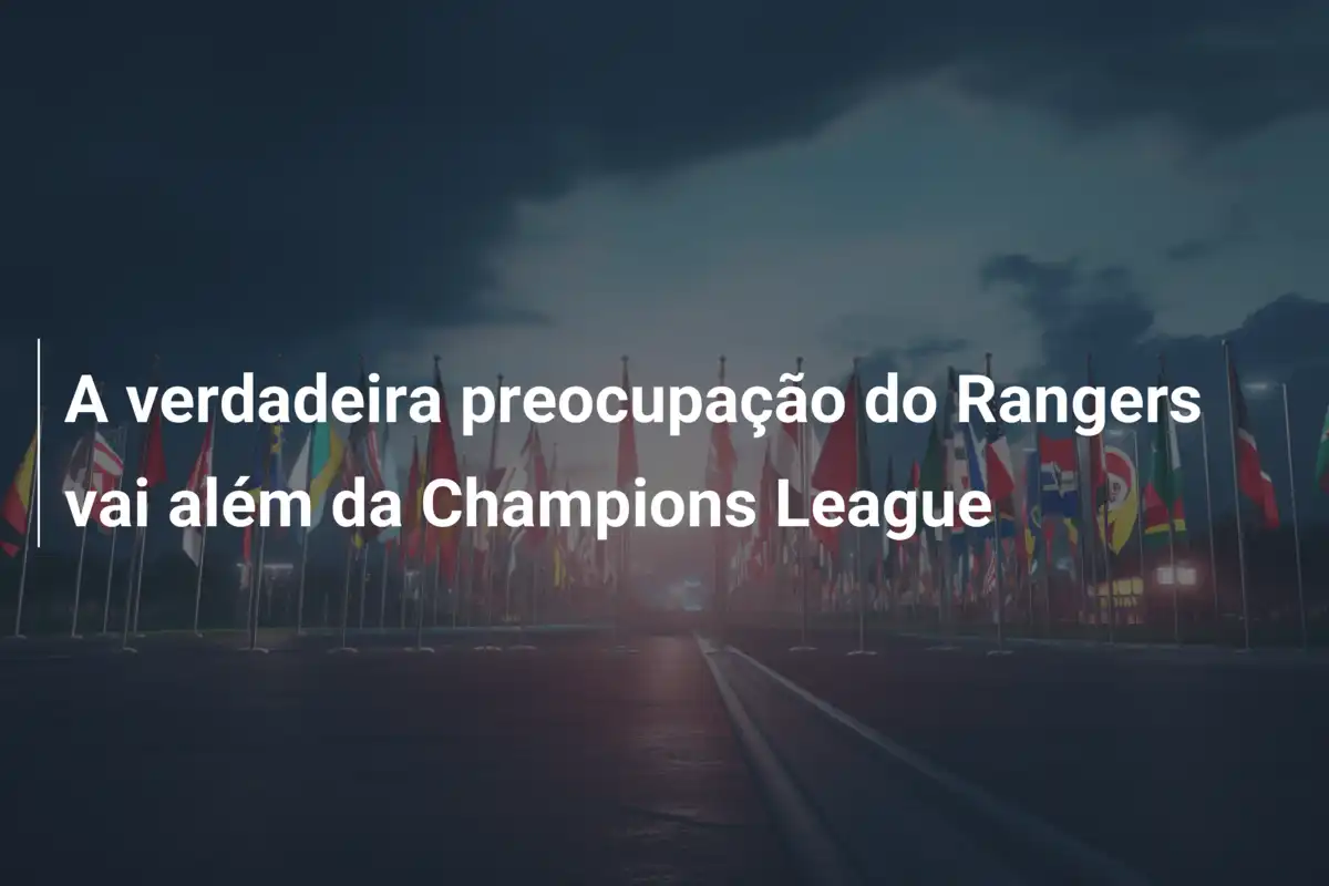 A verdadeira preocupação do Rangers vai além da Champions League