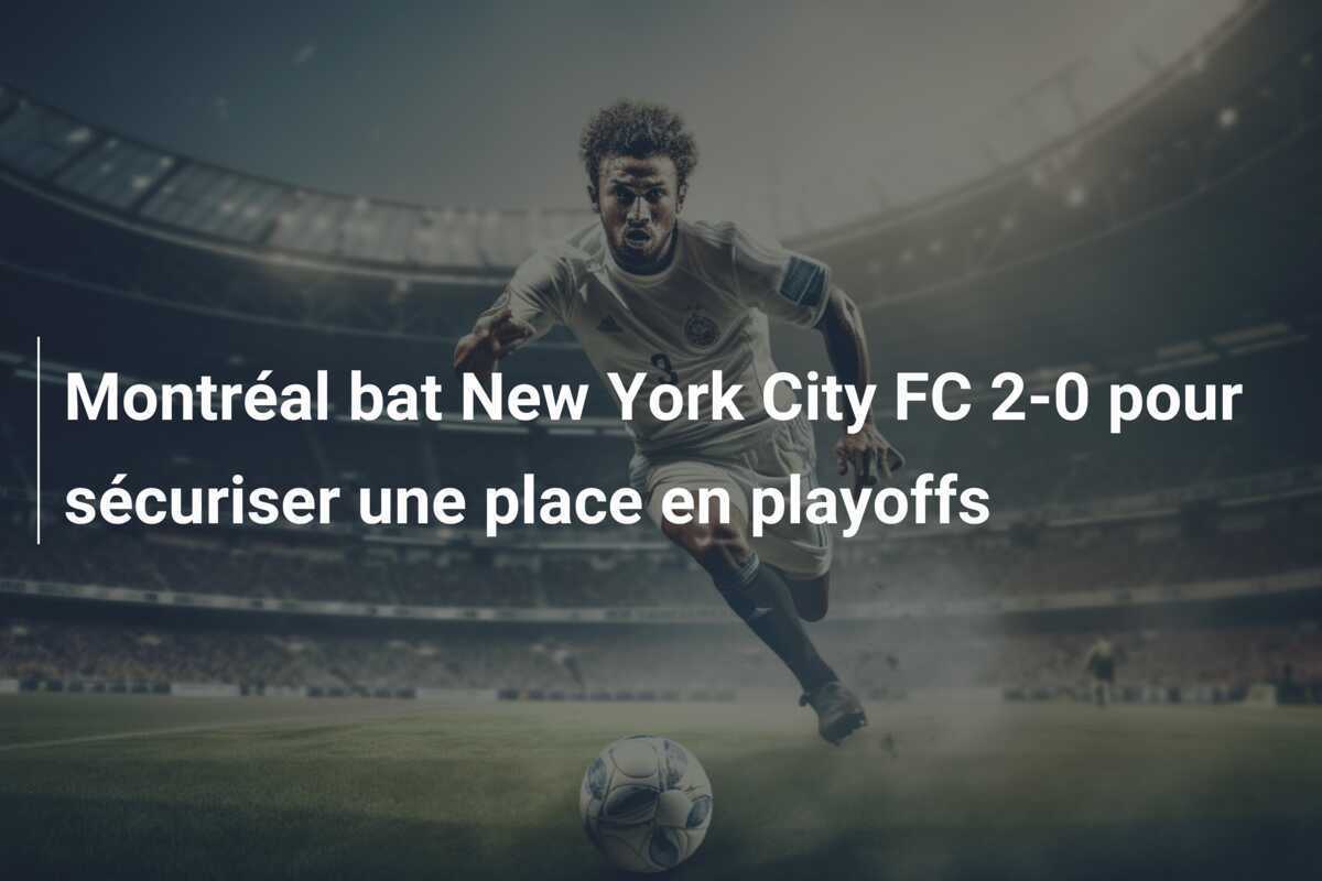 Montréal bat New York City FC 2-0 pour sécuriser une place en playoffs