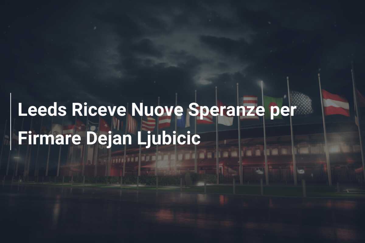 Leeds Riceve Nuove Speranze per Firmare Dejan Ljubicic