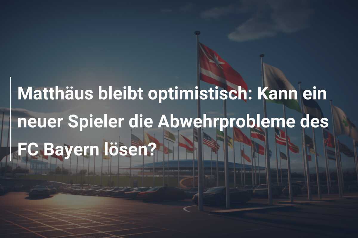 Matthäus bleibt optimistisch: Kann ein neuer Spieler die Abwehrprobleme des FC Bayern lösen?