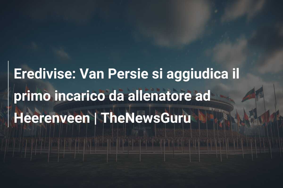 Eredivise: Van Persie si aggiudica il primo incarico da allenatore ad Heerenveen | TheNewsGuru