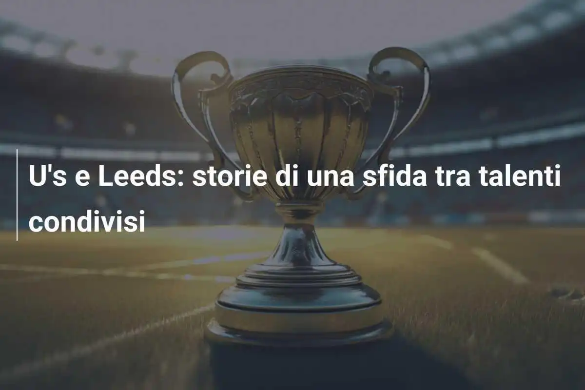 U's e Leeds: storie di una sfida tra talenti condivisi