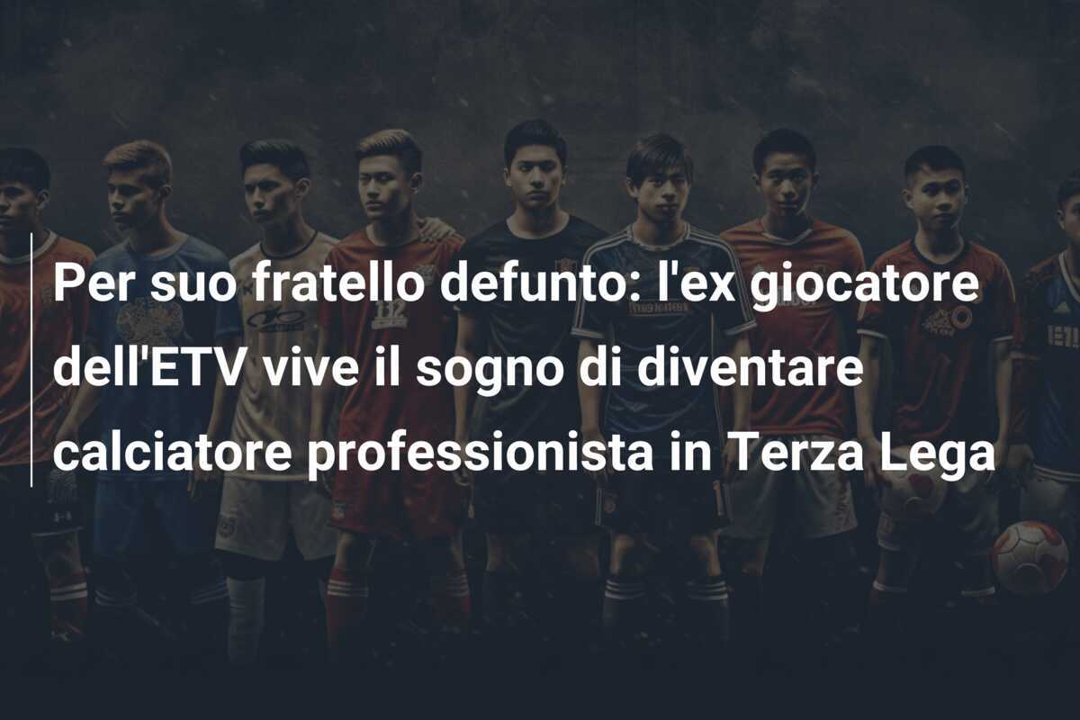 Per suo fratello defunto: l'ex giocatore dell'ETV vive il sogno di diventare calciatore professionista in Terza Lega