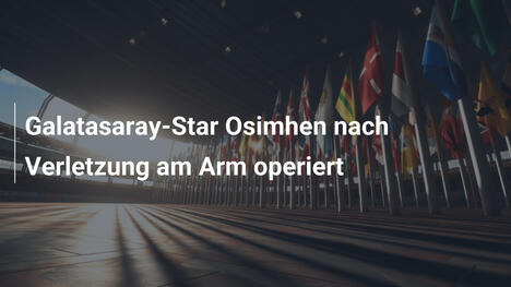 Galatasaray-Star Osimhen nach Verletzung am Arm operiert