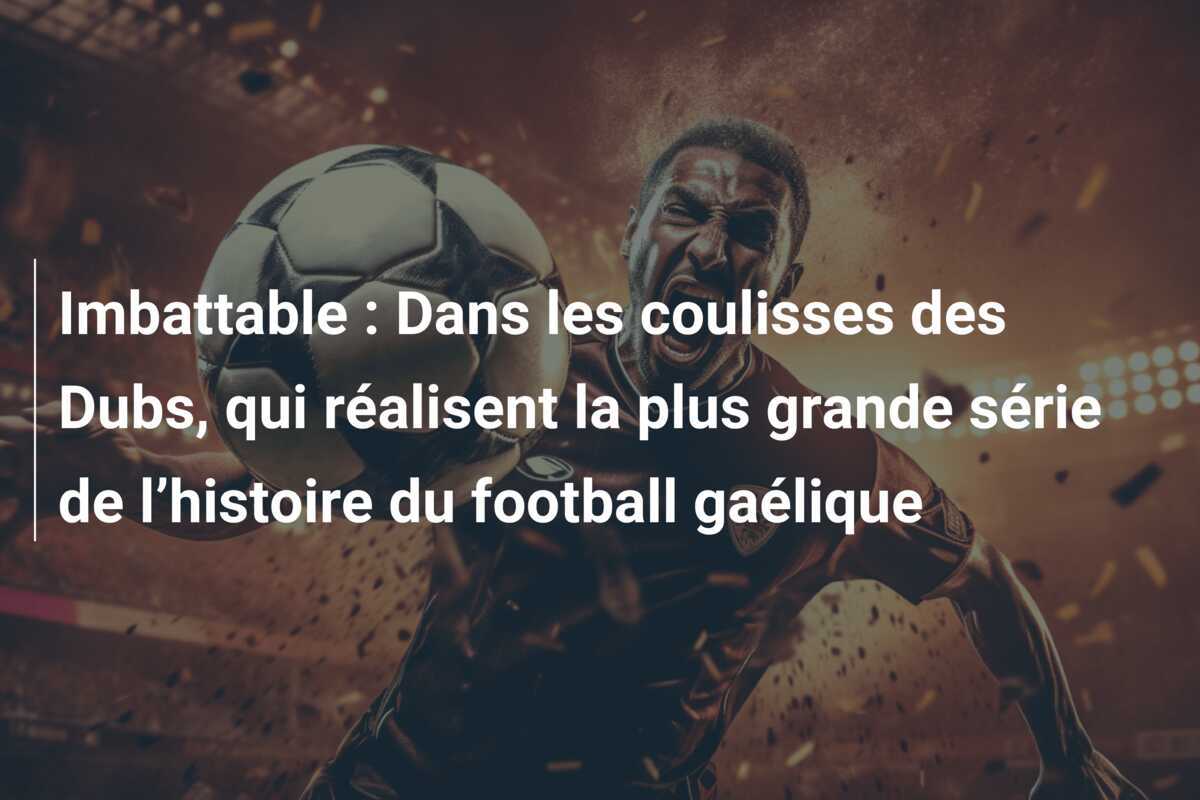 Imbattable : Dans les coulisses des Dubs, qui réalisent la plus grande série de l’histoire du football gaélique